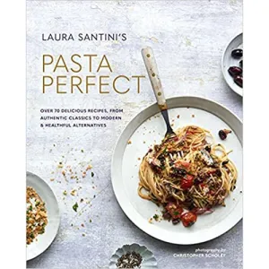 Pasta Perfect: Over 70 delicious recipes, from authentic classics to modern by Laura Santini